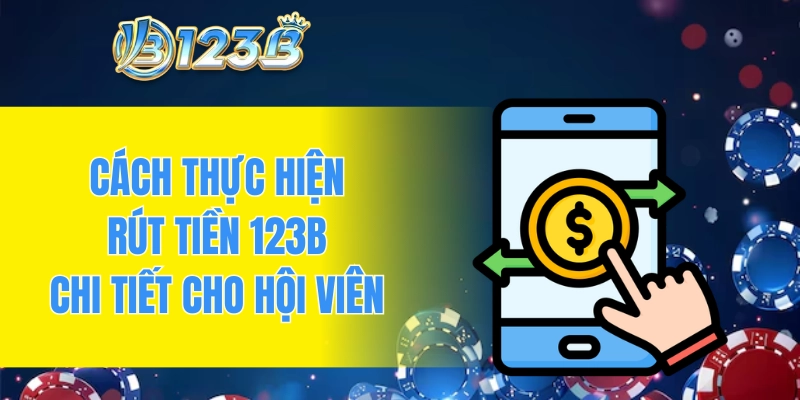 Cách thực hiện rút tiền 123B chi tiết cho hội viên