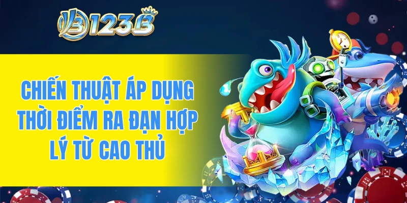 Chiến thuật áp dụng thời điểm ra đạn hợp lý từ cao thủ