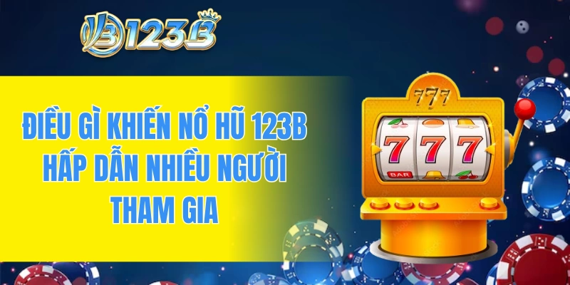 Điều gì khiến nổ hũ 123B hấp dẫn nhiều người tham gia