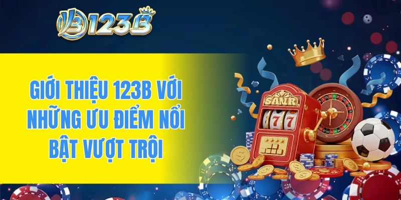 Giới thiệu 123B với những ưu điểm nổi bật vượt trội