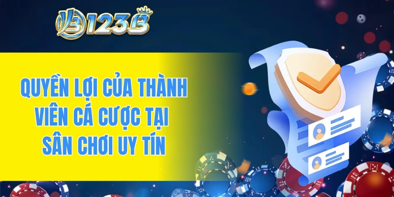 Quyền lợi của thành viên cá cược tại sân chơi uy tín