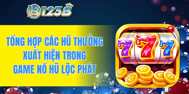 Tổng hợp các hũ thưởng xuất hiện trong game nổ hũ lộc phát