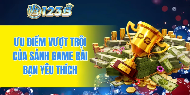 Ưu điểm vượt trội của sảnh game bài bạn yêu thích
